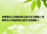 有限责任公司股权转让的方式与限制（有限责任公司股权转让的方式有哪些）