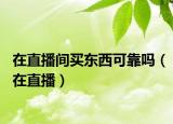 在直播间买东西可靠吗（在直播）