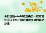 今日更新win10键盘失灵一键修复 win10系统下自带键盘失灵的解决办法