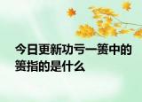 今日更新功亏一篑中的篑指的是什么