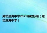 潍坊滨海中学2021录取标准（潍坊滨海中学）