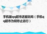 手机版qq超市还能玩吗（手机qq超市为何停止运行）