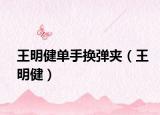 王明健单手换弹夹（王明健）