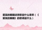 爱笑的眼睛这首歌是什么意思（《爱笑的眼睛》的歌词是什么）