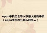 oppo手机怎么导入联系人到新手机（oppo手机怎么导入联系人）