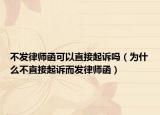 不发律师函可以直接起诉吗（为什么不直接起诉而发律师函）