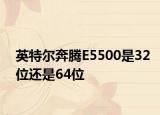 英特尔奔腾E5500是32位还是64位