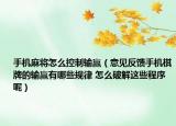 手机麻将怎么控制输赢（意见反馈手机棋牌的输赢有哪些规律 怎么破解这些程序呢）
