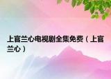 上官兰心电视剧全集免费（上官兰心）