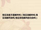 绿豆汤是不是解药吗（绿豆汤解药吗,绿豆汤解药效吗,绿豆汤有解药的功效吗）