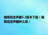 蝴蝶结变声器5.2版本下载（蝴蝶结变声器肿么用）