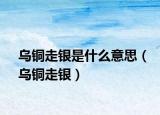 乌铜走银是什么意思（乌铜走银）