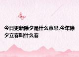 今日更新除夕是什么意思,今年除夕立春叫什么春