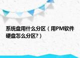 系统盘用什么分区（用PM软件硬盘怎么分区?）