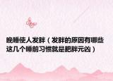 晚睡使人发胖（发胖的原因有哪些 这几个睡前习惯就是肥胖元凶）