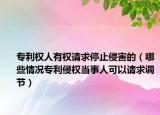 专利权人有权请求停止侵害的（哪些情况专利侵权当事人可以请求调节）
