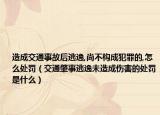 造成交通事故后逃逸,尚不构成犯罪的,怎么处罚（交通肇事逃逸未造成伤害的处罚是什么）