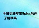 今日更新苹果8plus颜色 了解苹果