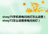 vivoy75手机来电闪光灯怎么设置（vivoy71怎么设置来电闪光灯）