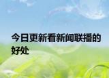 今日更新看新闻联播的好处