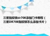 三星指纹锁dr708添加门卡教程（三星DR708指纹锁怎么添加卡片）