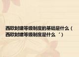 西欧封建等级制度的基础是什么（西欧封建等级制度是什么‘）