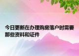 今日更新在办理购房落户时需要那些资料和证件
