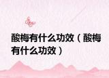 酸梅有什么功效（酸梅有什么功效）