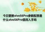 今日更新vivoS6Pro参数配置是什么vivoS6Pro值得入手吗