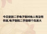 今日更新二手电子烟对他人有没有伤害,电子烟和二手烟哪个危害大