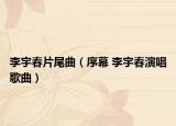 李宇春片尾曲（序幕 李宇春演唱歌曲）