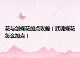 花与剑蝶花加点攻略（武魂蝶花怎么加点）