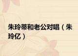 朱玲蒂和老公对唱（朱玲亿）