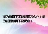 华为敲两下不能截屏怎么办（华为截图敲两下没反应）