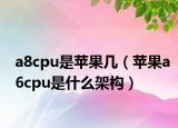 a8cpu是苹果几（苹果a6cpu是什么架构）
