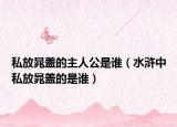 私放晁盖的主人公是谁（水浒中私放晁盖的是谁）