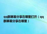 qq群屏幕分享在哪里打开（qq群屏幕分享在哪里）