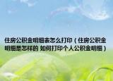 住房公积金明细表怎么打印（住房公积金明细是怎样的 如何打印个人公积金明细）