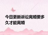 今日更新诉讼离婚要多久才能离婚