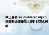 今日更新realmeNarzo20pro是哪款处理器呢主要性能怎么样呢