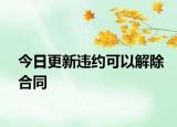 今日更新违约可以解除合同