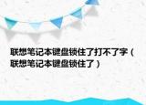 联想笔记本键盘锁住了打不了字（联想笔记本键盘锁住了）