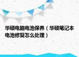 华硕电脑电池保养（华硕笔记本电池修复怎么处理）