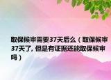 取保候审需要37天后么（取保候审37天了, 但是有证据还能取保候审吗）