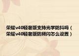 荣耀v40轻奢版支持光学防抖吗（荣耀v40轻奢版防频闪怎么设置）