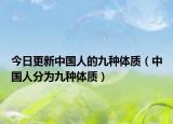 今日更新中国人的九种体质（中国人分为九种体质）