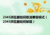 2345浏览器如何取消兼容模式（2345浏览器如何卸载）
