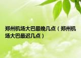 郑州机场大巴最晚几点（郑州机场大巴最迟几点）