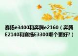 赛扬e3400和奔腾e2160（奔腾E2140和赛扬E3300哪个更好?）