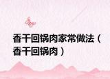 香干回锅肉家常做法（香干回锅肉）